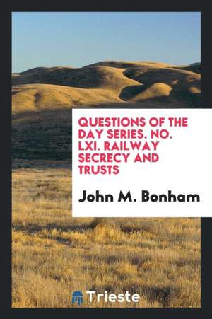 Questions of the Day Series. No. LXI. Railway Secrecy and Trusts de John M. Bonham