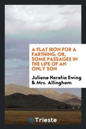 A Flat Iron for a Farthing; Or, Some Passages in the Life of an Only Son de Juliana Horatia Ewing