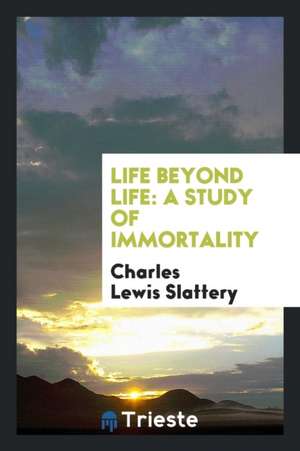 Life Beyond Life: A Study of Immortality de Charles Lewis Slattery