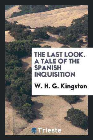 The Last Look. a Tale of the Spanish Inquisition de W. H. G. Kingston