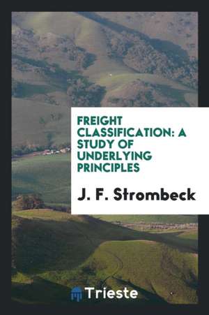 Freight Classification: A Study of Underlying Principles de J. F. Strombeck