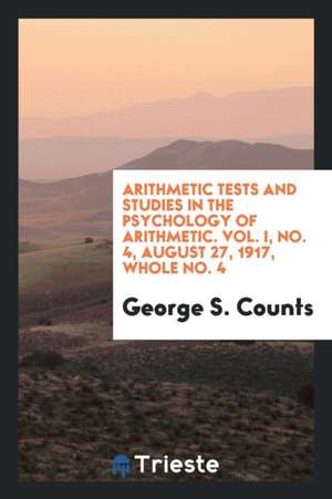 Arithmetic Tests and Studies in the Psychology of Arithmetic. Vol. I, No. 4, August 27, 1917, Whole No. 4 de George S. Counts