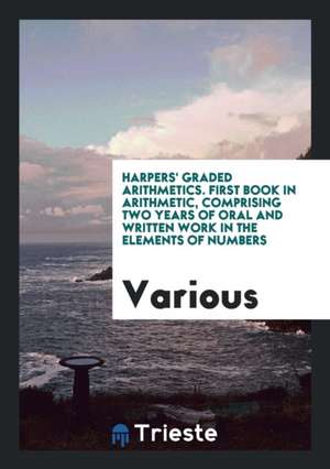 Harpers' Graded Arithmetics. First Book in Arithmetic, Comprising Two Years of Oral and Written Work in the Elements of Numbers de Various