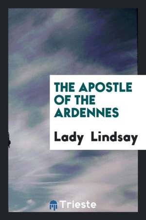 The Apostle of the Ardennes de Lady Lindsay