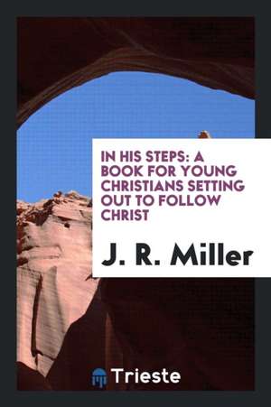 In His Steps: A Book for Young Christians Setting Out to Follow Christ de J. R. Miller