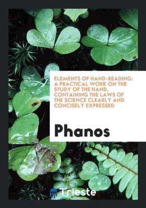 Elements of Hand-Reading: A Practical Work on the Study of the Hand, Containing the Laws of the ... de Phanos