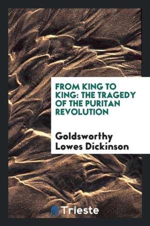 From King to King: The Tragedy of the Puritan Revolution de Goldsworthy Lowes Dickinson