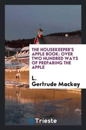 The Housekeeper's Apple Book: Over Two Hundred Ways of Preparing the Apple de L. Gertrude Mackay