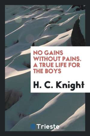 No Gains Without Pains. a True Life for the Boys de H. C. Knight