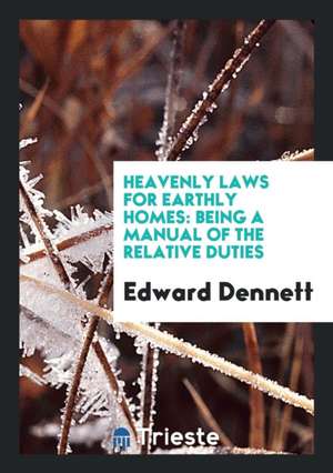 Heavenly Laws for Earthly Homes: Being a Manual of the Relative Duties de Edward Dennett