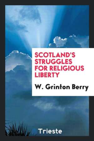 Scotland's Struggles for Religious Liberty de W. Grinton Berry