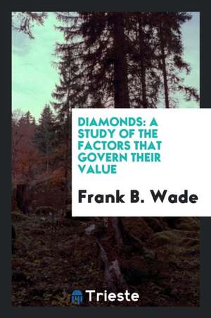 Diamonds: A Study of the Factors That Govern Their Value de Frank B. Wade