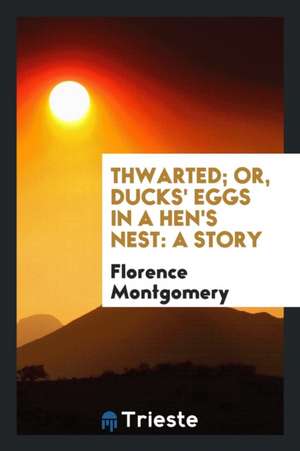 Thwarted; Or, Ducks' Eggs in a Hen's Nest: A Story de Florence Montgomery