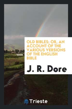 Old Bibles; Or, an Account of the Various Versions of the English Bible de J. R. Dore