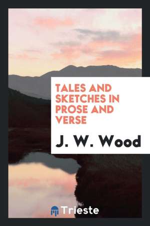 Tales and Sketches in Prose and Verse de J. W. Wood