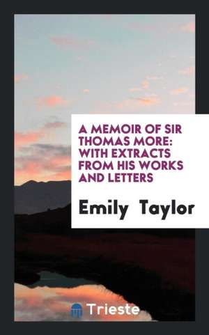 A Memoir of Sir Thomas More: With Extracts from His Works and Letters de Emily Taylor