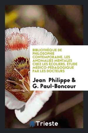 Bibliothéque de Philosophie Contemporaine. Les Anomalies Mentales Chez Les Écoliers. Étude Médico-Pédagogique Par Les Docteurs de Jean Philippe