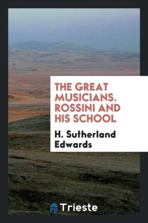 The Great Musicians. Rossini and His School de H. Sutherland Edwards