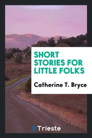 Short Stories for Little Folks de Catherine T. Bryce