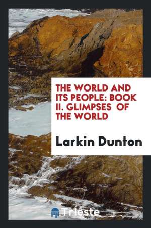 The World and Its People: Book II. Glimpses of the World de Larkin Dunton