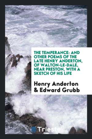 The Temperance: And Other Poems of the Late Henry Anderton, of Walton-Le-Dale, Near Preston, with a Sketch of His Life de Henry Anderton