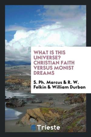 What Is This Universe? Christian Faith Versus Monist Dreams de S. Ph. Marcus