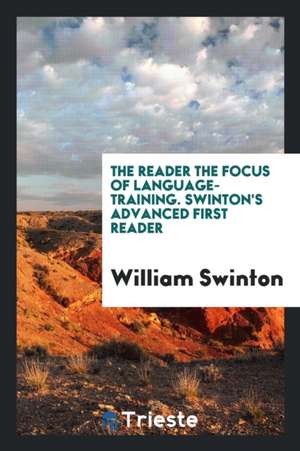 The Reader the Focus of Language-Training. Swinton's Advanced First Reader de William Swinton