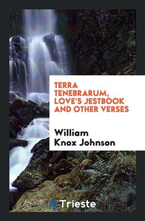 Terra Tenebrarum, Love's Jestbook and Other Verses de William Knox Johnson