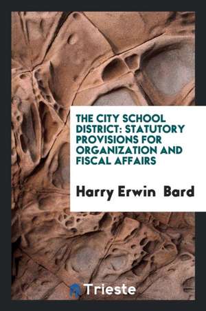 The City School District: Statutory Provisions for Organization and Fiscal Affairs de Harry Erwin Bard