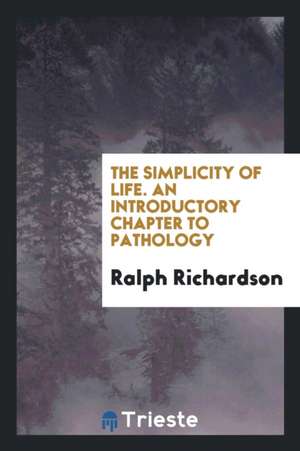 The Simplicity of Life. an Introductory Chapter to Pathology de Ralph Richardson