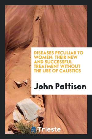 Diseases Peculiar to Women, with a New Treatment for the Same de John Pattison