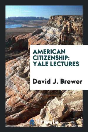 American Citizenship: Yale Lectures de David J. Brewer