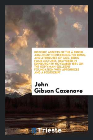 Historic Aspects of the À Priori Argument Concerning the Being and ... de John Gibson Cazenove