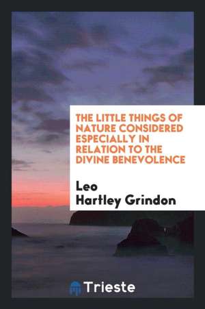 The Little Things of Nature Considered Especially in Relation to the Divine Benevolence de Leo Hartley Grindon