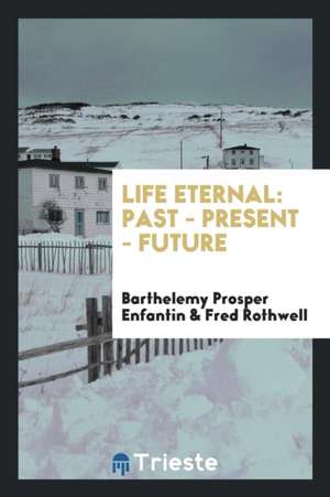 Life Eternal; Past--Present--Future de Barthelemy Prosper Enfantin