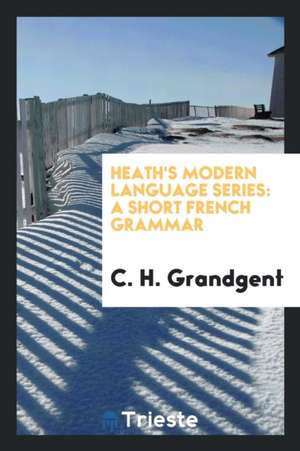 Heath's Modern Language Series: A Short French Grammar de C. H. Grandgent