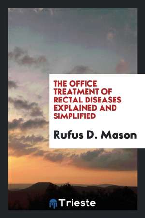 The Office Treatment of Rectal Diseases Explained and Simplified de Rufus D. Mason