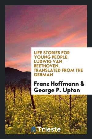 Life Stories for Young People; Ludwig Van Beethoven, Translated from the German de Franz Hoffmann