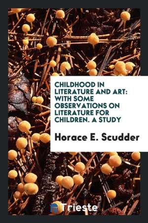 Childhood in Literature and Art: With Some Observations on Literature for Children; A Study de Horace E. Scudder