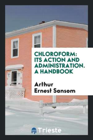 Chloroform: Its Action and Administration de Arthur Ernest Sansom