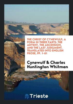 The Christ of Cynewulf; A Poem in Three Parts: The Advent, the Ascension, and the Last Judgment de Cynewulf