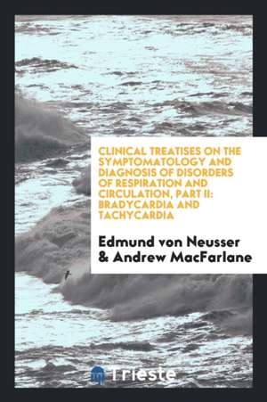 Clinical Treatises on the Symptomatology and Diagnosis of Disorders of Respiration and Circulation, Part II: Bradycardia and Tachycardia de Edmund Von Neusser