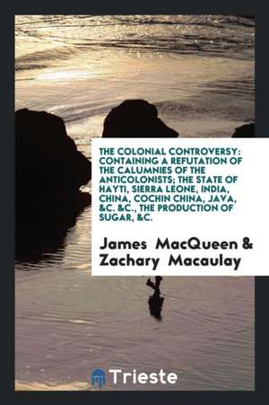 The Colonial Controversy: Containing a Refutation of the Calumnies of the Anticolonists, the ... de James Macqueen