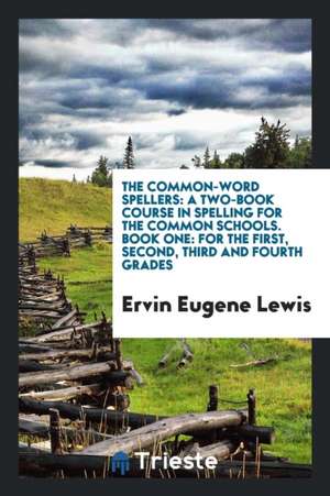 The Common-Word Spellers: A Two-Book Course in Spelling for the Common Schools. Book One: For the First, Second, Third and Fourth Grades de Ervin Eugene Lewis