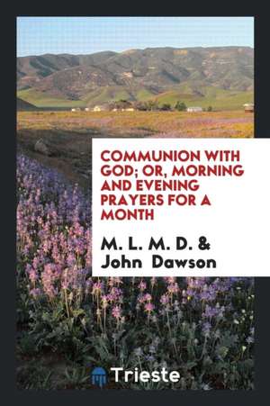 Communion with God; Or, Morning and Evening Prayers for a Month de M. L. M. D.