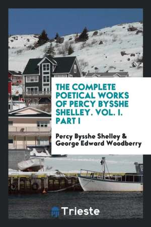 The Complete Poetical Works of Percy Bysshe Shelley. Vol. I. Part I de Percy Bysshe Shelley