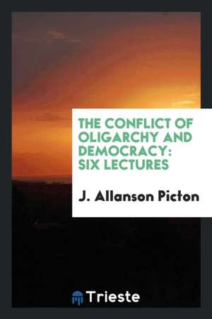 The Conflict of Oligarchy and Democracy: Six Lectures de J. Allanson Picton