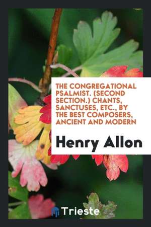 The Congregational Psalmist. (Second Section.) Chants, Sanctuses, Etc., by the Best Composers, Ancient and Modern de Henry Allon