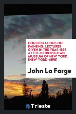 Considerations on Painting; Lectures Given in the Year 1893 at the Metropolitan Museum of New York de John La Farge