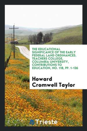 The Educational Significance of the Early Federal Land Ordinances. Teachers College, Columbia University, Contributions to Education, No. 118, Pp. 1-1 de Howard Cromwell Taylor